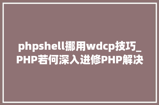 phpshell挪用wdcp技巧_PHP若何深入进修PHP解决技能瓶颈