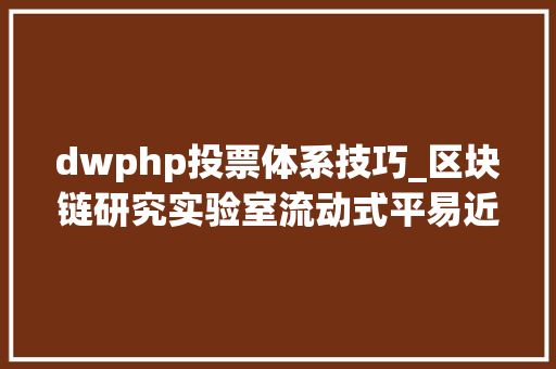 dwphp投票体系技巧_区块链研究实验室流动式平易近主区块链的核心投票技能第二部分