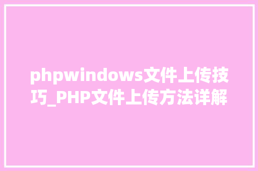phpwindows文件上传技巧_PHP文件上传方法详解及其信息解析附视频