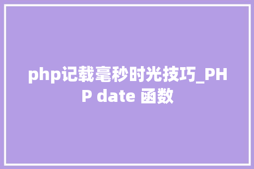 php记载毫秒时光技巧_PHP date 函数 php记载毫秒时光技巧_PHP date 函数