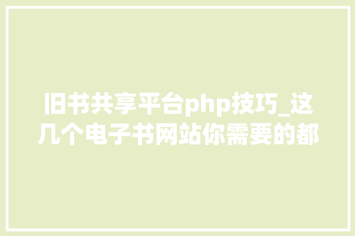旧书共享平台php技巧_这几个电子书网站你需要的都在这里