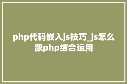 php代码嵌入js技巧_js怎么跟php结合运用