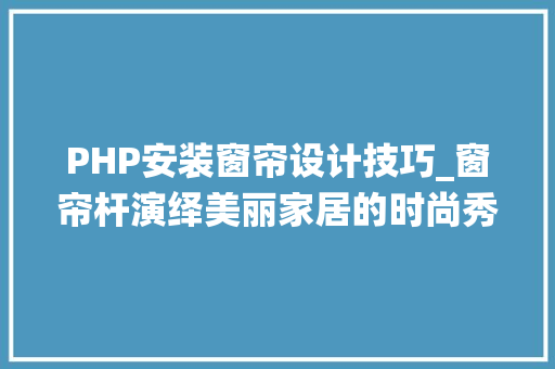 PHP安装窗帘设计技巧_窗帘杆演绎美丽家居的时尚秀