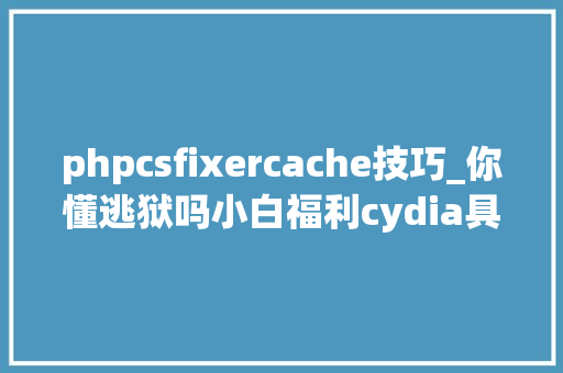 phpcsfixercache技巧_你懂逃狱吗小白福利cydia具体教程