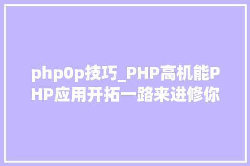 php0p技巧_PHP高机能PHP应用开拓一路来进修你准备好了吗
