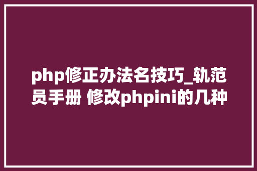php修正办法名技巧_轨范员手册 修改phpini的几种方法