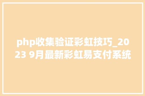 php收集验证彩虹技巧_2023 9月最新彩虹易支付系统源码
