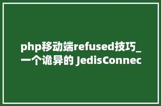 php移动端refused技巧_一个诡异的 JedisConnectionExceptionConnection refused 问题