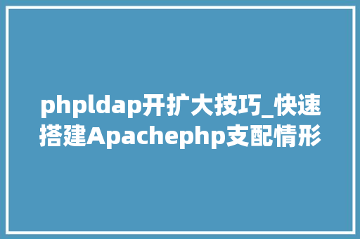 phpldap开扩大技巧_快速搭建Apachephp支配情形绝无废话