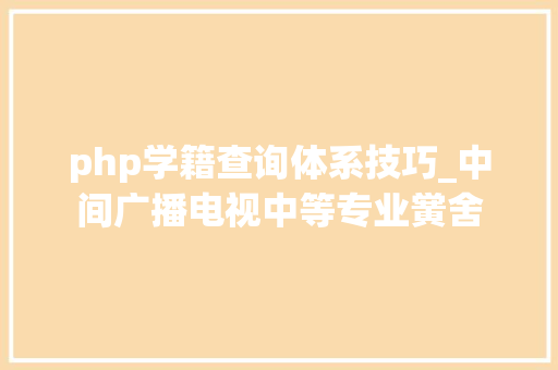 php学籍查询体系技巧_中间广播电视中等专业黉舍