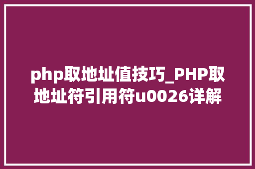 php取地址值技巧_PHP取地址符引用符u0026详解