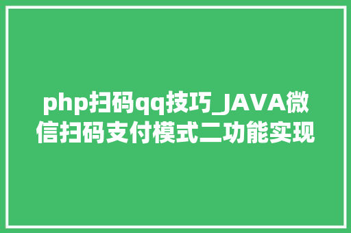 php扫码qq技巧_JAVA微信扫码支付模式二功能实现完整例子