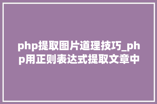 php提取图片道理技巧_php用正则表达式提取文章中的图片地址用于文章列表中显示