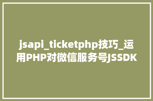 jsapi_ticketphp技巧_运用PHP对微信服务号JSSDK签名授权的开拓实录