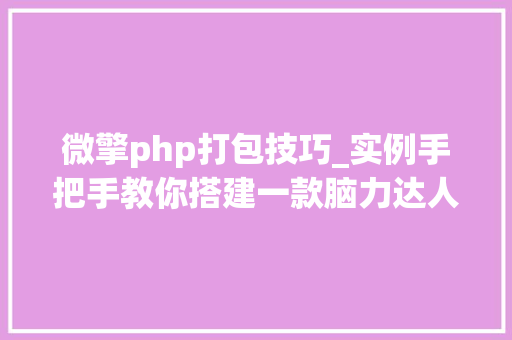 微擎php打包技巧_实例手把手教你搭建一款脑力达人小轨范