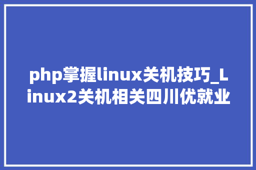 php掌握linux关机技巧_Linux2关机相关四川优就业