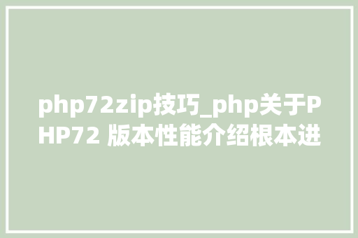 php72zip技巧_php关于PHP72 版本性能介绍根本进修推荐