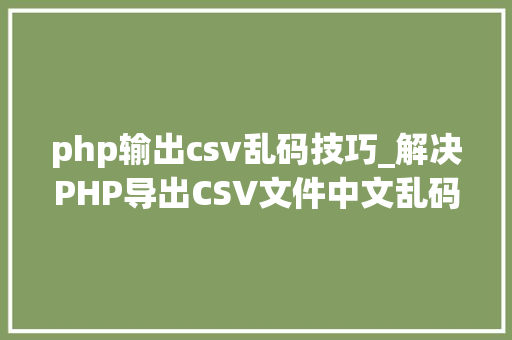 php输出csv乱码技巧_解决PHP导出CSV文件中文乱码问题