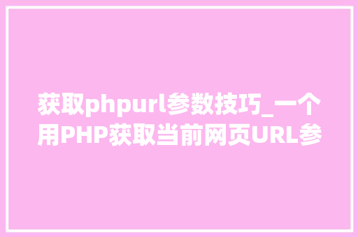 获取phpurl参数技巧_一个用PHP获取当前网页URL参数的实例