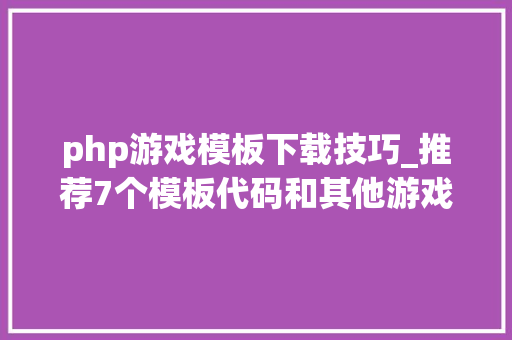 php游戏模板下载技巧_推荐7个模板代码和其他游戏源码下载的网址