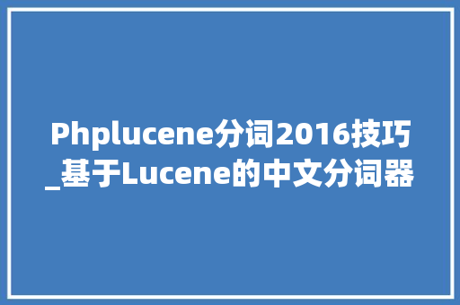 Phplucene分词2016技巧_基于Lucene的中文分词器的改进与实现