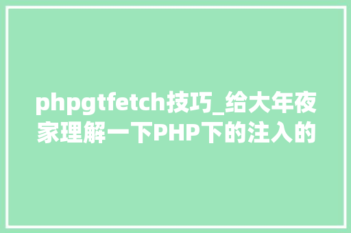 phpgtfetch技巧_给大年夜家理解一下PHP下的注入的特殊性和事理