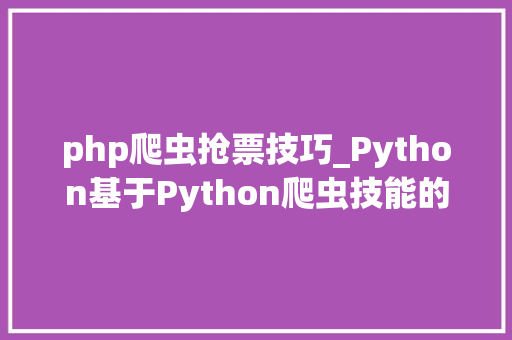 php爬虫抢票技巧_Python基于Python爬虫技能的抢票轨范及其实现
