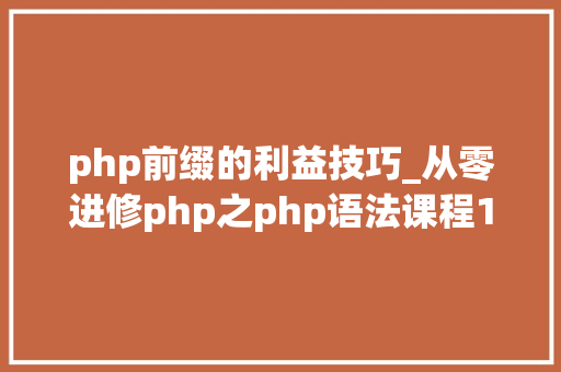php前缀的利益技巧_从零进修php之php语法课程1