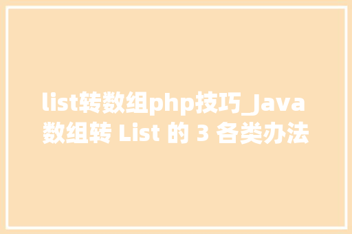 list转数组php技巧_Java 数组转 List 的 3 各类办法哪种机能最牛