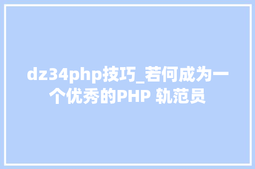 dz34php技巧_若何成为一个优秀的PHP 轨范员