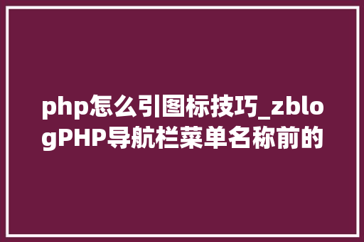 php怎么引图标技巧_zblogPHP导航栏菜单名称前的个性化图标设置方法