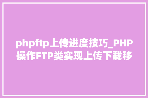 phpftp上传进度技巧_PHP操作FTP类实现上传下载移动创建的方法