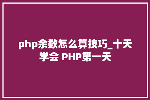 php余数怎么算技巧_十天学会 PHP第一天