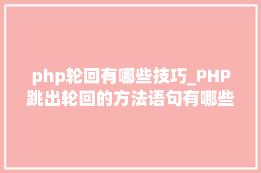 php轮回有哪些技巧_PHP跳出轮回的方法语句有哪些图文视频教程