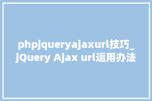 phpjqueryajaxurl技巧_jQuery Ajax url运用办法