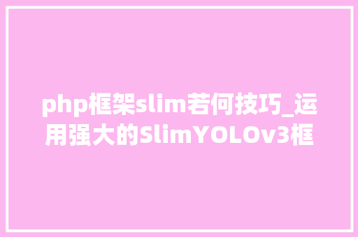 php框架slim若何技巧_运用强大的SlimYOLOv3框架进行实时目标检测概述