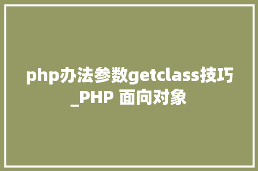 php办法参数getclass技巧_PHP 面向对象
