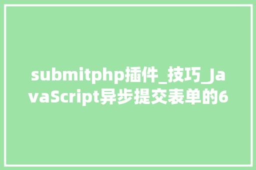 submitphp插件_技巧_JavaScript异步提交表单的6种办法