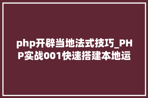 php开辟当地法式技巧_PHP实战001快速搭建本地运行情形绿色免安装