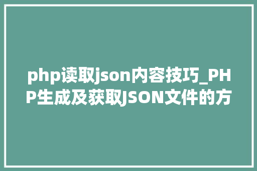 php读取json内容技巧_PHP生成及获取JSON文件的方法