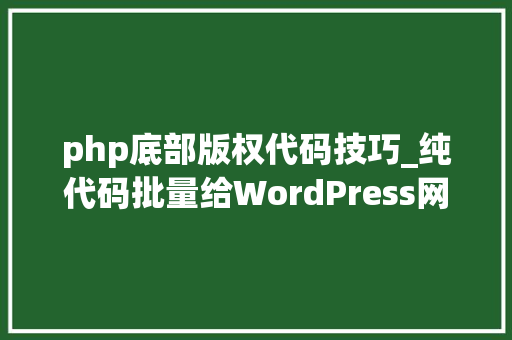 php底部版权代码技巧_纯代码批量给WordPress网站所有文章底部添加版权申明