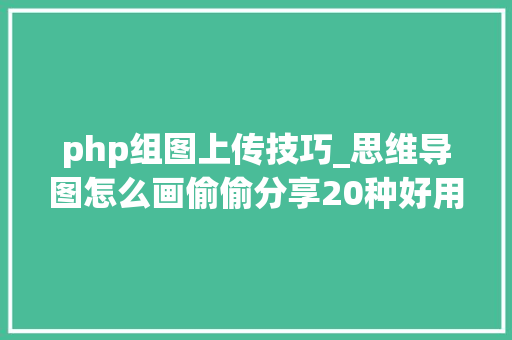 php组图上传技巧_思维导图怎么画偷偷分享20种好用的模板