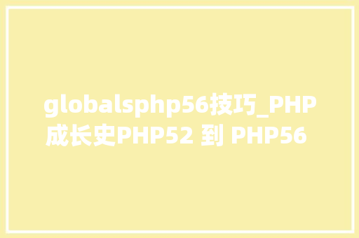 globalsphp56技巧_PHP成长史PHP52 到 PHP56 中新增的功能详解