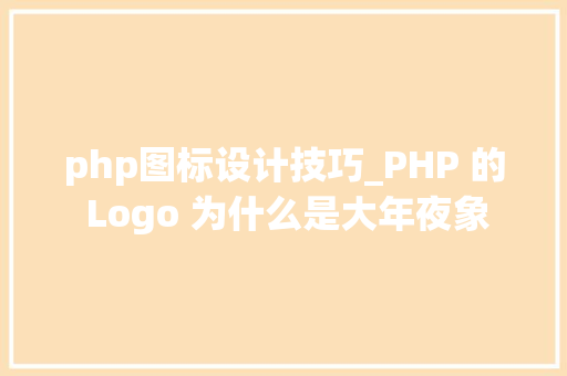 php图标设计技巧_PHP 的 Logo 为什么是大年夜象