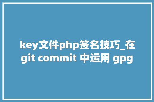key文件php签名技巧_在 git commit 中运用 gpg key 进行签名