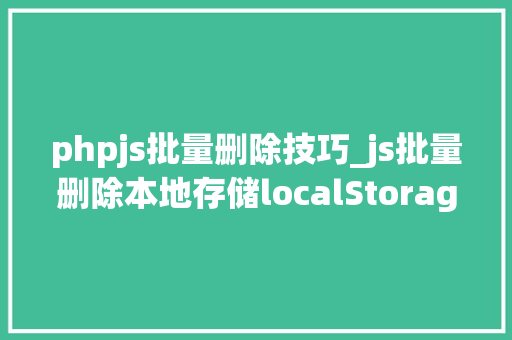 phpjs批量删除技巧_js批量删除本地存储localStorage中部分值的方法