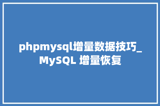 phpmysql增量数据技巧_MySQL 增量恢复