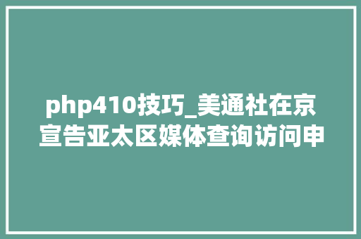 php410技巧_美通社在京宣告亚太区媒体查询访问申报内容价值再定义白皮书