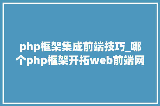 php框架集成前端技巧_哪个php框架开拓web前端网站好