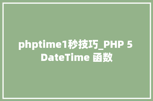 phptime1秒技巧_PHP 5 DateTime 函数 phptime1秒技巧_PHP 5 DateTime 函数